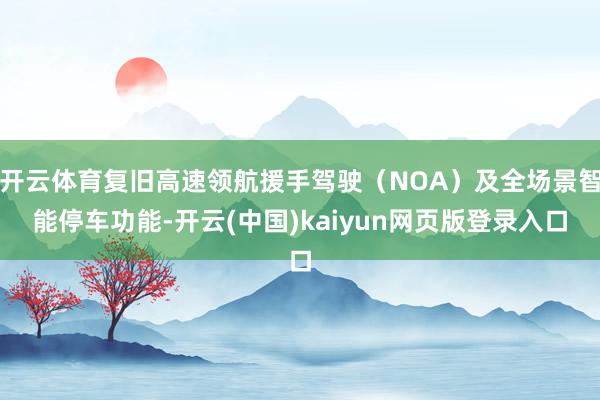 开云体育复旧高速领航援手驾驶（NOA）及全场景智能停车功能-开云(中国)kaiyun网页版登录入口