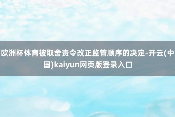 欧洲杯体育被取舍责令改正监管顺序的决定-开云(中国)kaiyun网页版登录入口
