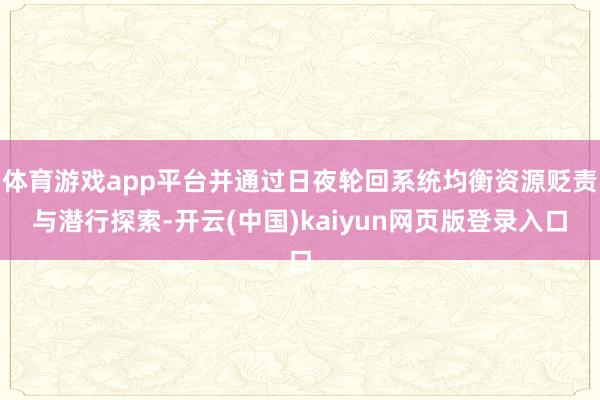 体育游戏app平台并通过日夜轮回系统均衡资源贬责与潜行探索-开云(中国)kaiyun网页版登录入口
